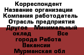 Корреспондент › Название организации ­ Компания-работодатель › Отрасль предприятия ­ Другое › Минимальный оклад ­ 25 000 - Все города Работа » Вакансии   . Мурманская обл.,Мончегорск г.